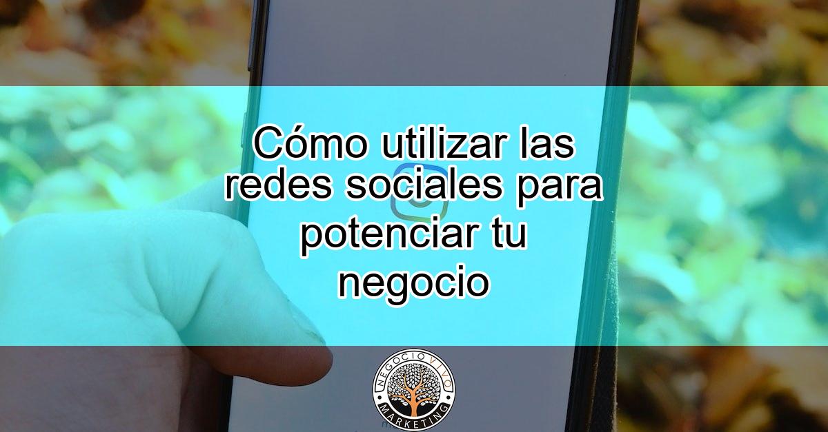 Cómo utilizar las redes sociales para potenciar tu negocio - Negocio Vivo