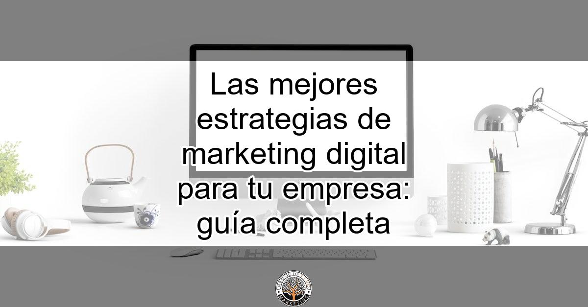 Las mejores estrategias de marketing digital para tu empresa: guía ...